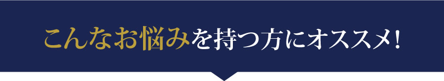 こんなお悩みを持つ方にオススメ！